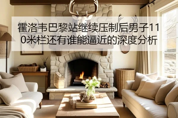 霍洛韦巴黎站继续压制后男子110米栏还有谁能逼近的深度分析